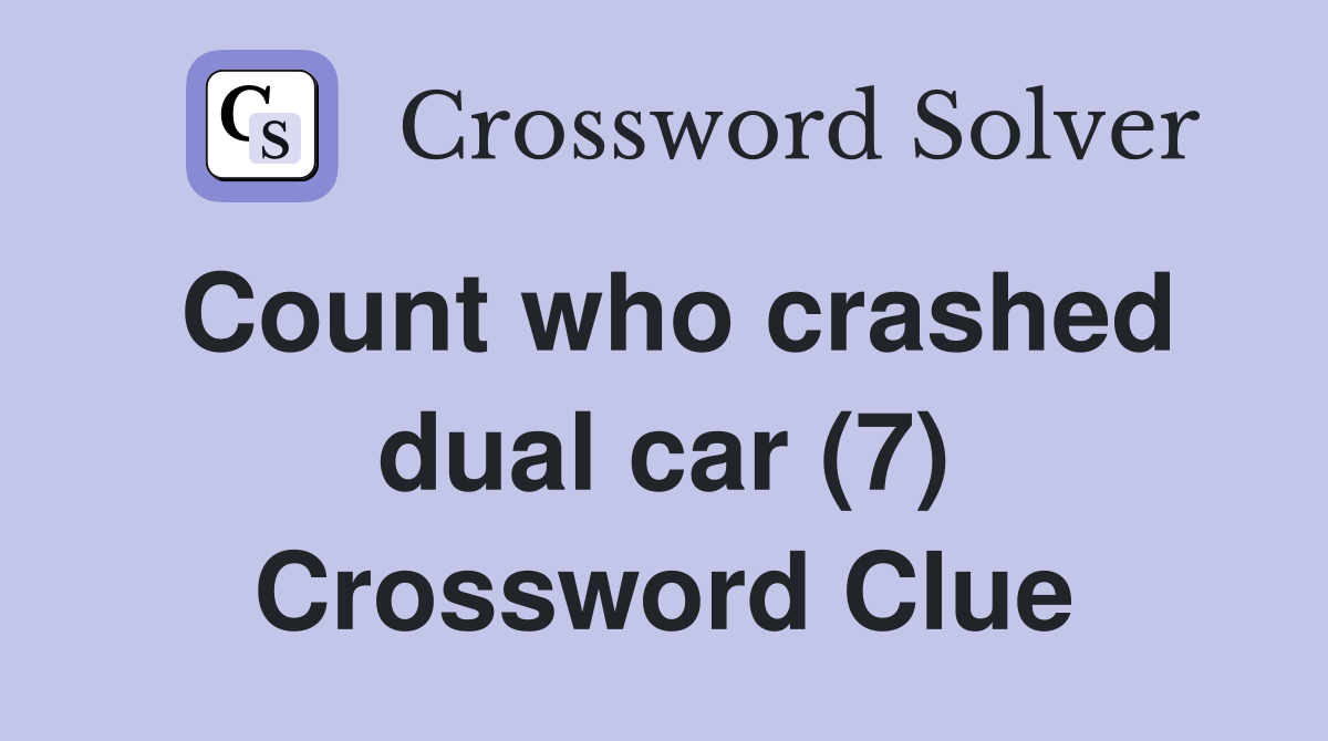 Count who crashed dual car (7) Crossword Clue Answers Crossword Solver